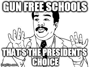 neil tyson | GUN FREE SCHOOLS THAT'S THE PRESIDENT'S CHOICE | image tagged in neil tyson | made w/ Imgflip meme maker