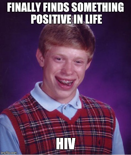 Bad Luck Brian | FINALLY FINDS SOMETHING POSITIVE IN LIFE HIV | image tagged in memes,bad luck brian | made w/ Imgflip meme maker