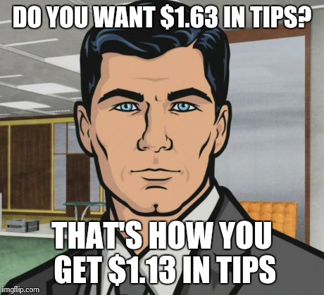 Archer Meme | DO YOU WANT $1.63 IN TIPS? THAT'S HOW YOU GET $1.13 IN TIPS | image tagged in memes,archer | made w/ Imgflip meme maker