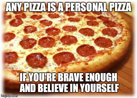 Coming out pizza  | ANY PIZZA IS A PERSONAL PIZZA IF YOU'RE BRAVE ENOUGH AND BELIEVE IN YOURSELF | image tagged in coming out pizza | made w/ Imgflip meme maker