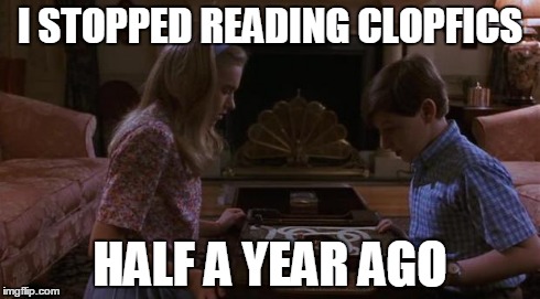 I STOPPED READING CLOPFICS HALF A YEAR AGO | image tagged in i stopped | made w/ Imgflip meme maker