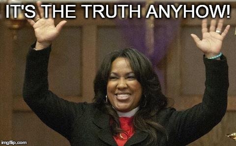 IT'S THE TRUTH ANYHOW! | image tagged in truth,anyhow,church,hands up | made w/ Imgflip meme maker