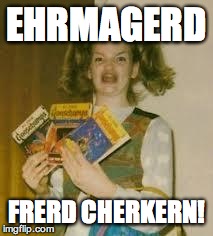 Ehrmagerd Elections | EHRMAGERD FRERD CHERKERN! | image tagged in ehrmagerd elections | made w/ Imgflip meme maker
