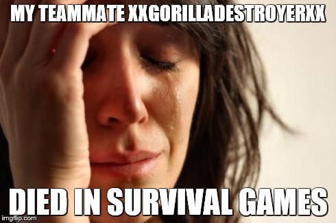 First World Problems Meme | MY TEAMMATE XXGORILLADESTROYERXX DIED IN SURVIVAL GAMES | image tagged in memes,first world problems | made w/ Imgflip meme maker