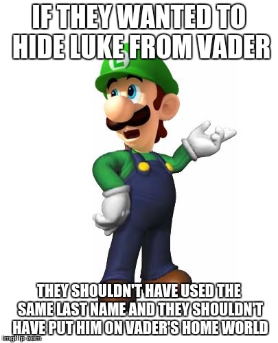 Logic Luigi | IF THEY WANTED TO HIDE LUKE FROM VADER THEY SHOULDN'T HAVE USED THE SAME LAST NAME AND THEY SHOULDN'T HAVE PUT HIM ON VADER'S HOME WORLD | image tagged in logic luigi | made w/ Imgflip meme maker