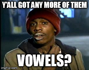 y'all got any more of them | Y'ALL GOT ANY MORE OF THEM VOWELS? | image tagged in y'all got any more of them,AdviceAnimals | made w/ Imgflip meme maker