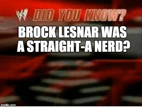 wwe did you know | BROCK LESNAR WAS A STRAIGHT-A NERD? | image tagged in wwe did you know | made w/ Imgflip meme maker