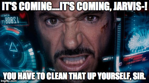 Hey Jarvis | IT'S COMING….IT'S COMING, JARVIS-! YOU HAVE TO CLEAN THAT UP YOURSELF, SIR. | image tagged in ironman,tony stark | made w/ Imgflip meme maker