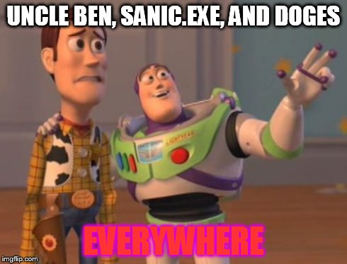 Memes are everywhere | UNCLE BEN, SANIC.EXE, AND DOGES EVERYWHERE | image tagged in memes,x x everywhere | made w/ Imgflip meme maker