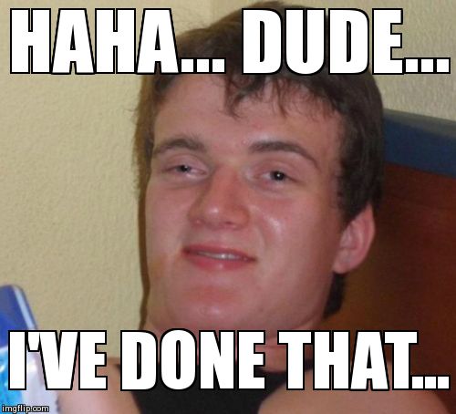 10 Guy Meme | HAHA... DUDE... I'VE DONE THAT... | image tagged in memes,10 guy | made w/ Imgflip meme maker