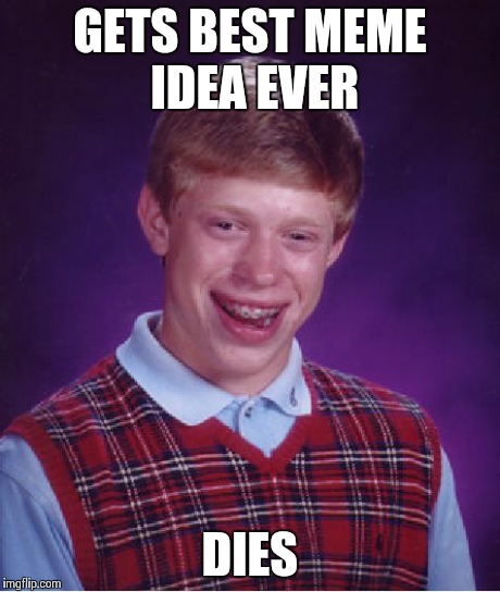 Bad Luck Brian Meme | GETS BEST MEME IDEA EVER DIES | image tagged in memes,bad luck brian | made w/ Imgflip meme maker