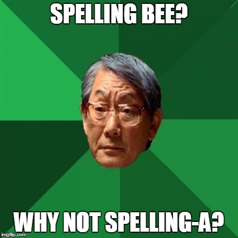 High Expectations Asian Father | SPELLING BEE? WHY NOT SPELLING-A? | image tagged in memes,high expectations asian father | made w/ Imgflip meme maker