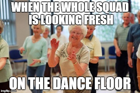 WHEN THE WHOLE SQUAD IS LOOKING FRESH ON THE DANCE FLOOR | image tagged in squad | made w/ Imgflip meme maker