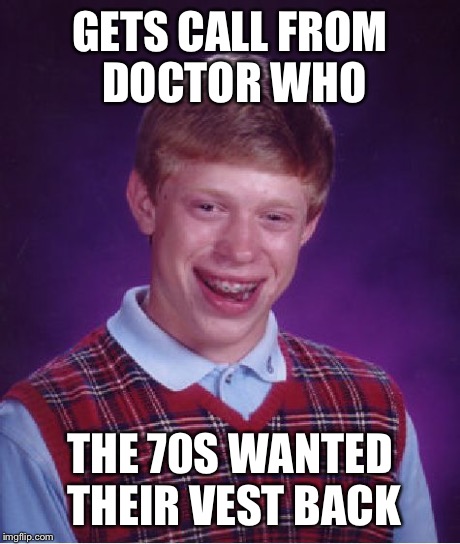 Bad Luck Brian Meme | GETS CALL FROM DOCTOR WHO THE 70S WANTED THEIR VEST BACK | image tagged in memes,bad luck brian | made w/ Imgflip meme maker