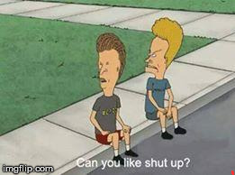 When Someone You Don't Like Speaks | image tagged in shut up,beavis and butthead,huehuehue | made w/ Imgflip meme maker