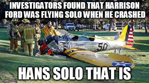INVESTIGATORS FOUND THAT HARRISON FORD WAS FLYING SOLO WHEN HE CRASHED HANS SOLO THAT IS | image tagged in airplane | made w/ Imgflip meme maker
