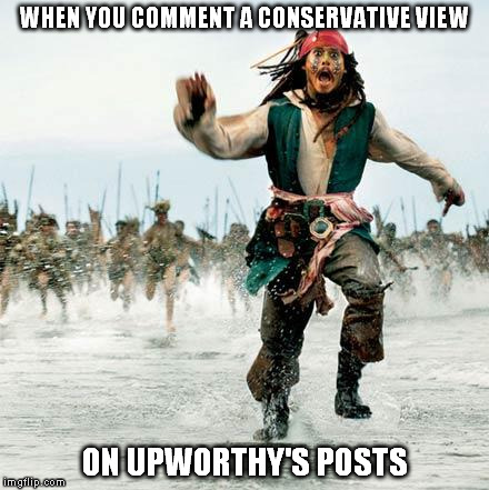 Captain Jack Sparrow | WHEN YOU COMMENT A CONSERVATIVE VIEW ON UPWORTHY'S POSTS | image tagged in captain jack sparrow | made w/ Imgflip meme maker