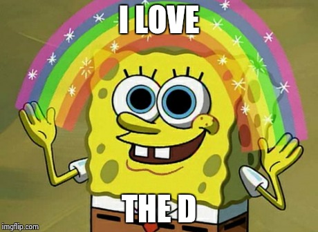 Imagination Spongebob | I LOVE THE D | image tagged in memes,imagination spongebob | made w/ Imgflip meme maker