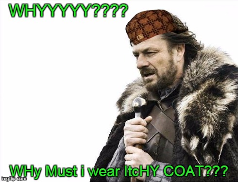 Brace Yourselves X is Coming | WHYYYYY???? WHy Must i wear ItcHY COAT??? | image tagged in memes,brace yourselves x is coming,scumbag | made w/ Imgflip meme maker