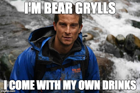 I'M BEAR GRYLLS I COME WITH MY OWN DRINKS | image tagged in bear grylls | made w/ Imgflip meme maker