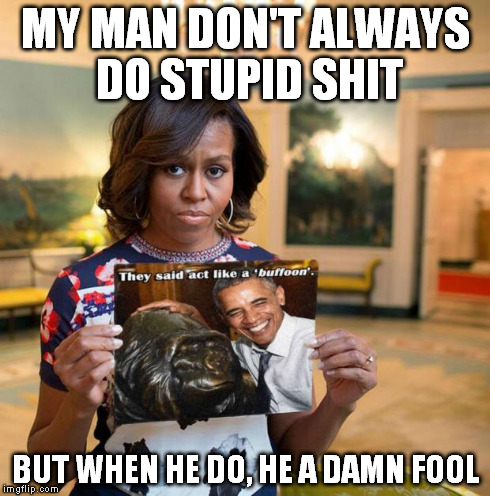 I be gettin this look too when my man be doin stupid shit. | MY MAN DON'T ALWAYS DO STUPID SHIT BUT WHEN HE DO, HE A DAMN FOOL | image tagged in obama do stupid shit,men do stupid shit,obama meme,obamacare meme,gorilla monkey chimp meme | made w/ Imgflip meme maker