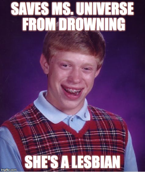 baywatch guy | SAVES MS. UNIVERSE FROM DROWNING SHE'S A LESBIAN | image tagged in memes,bad luck brian | made w/ Imgflip meme maker