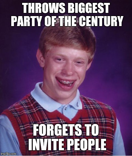 Bad Luck Brian | THROWS BIGGEST PARTY OF THE CENTURY FORGETS TO INVITE PEOPLE | image tagged in memes,bad luck brian | made w/ Imgflip meme maker