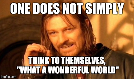 One Does Not Simply Meme | ONE DOES NOT SIMPLY THINK TO THEMSELVES, "WHAT A WONDERFUL WORLD" | image tagged in memes,one does not simply | made w/ Imgflip meme maker