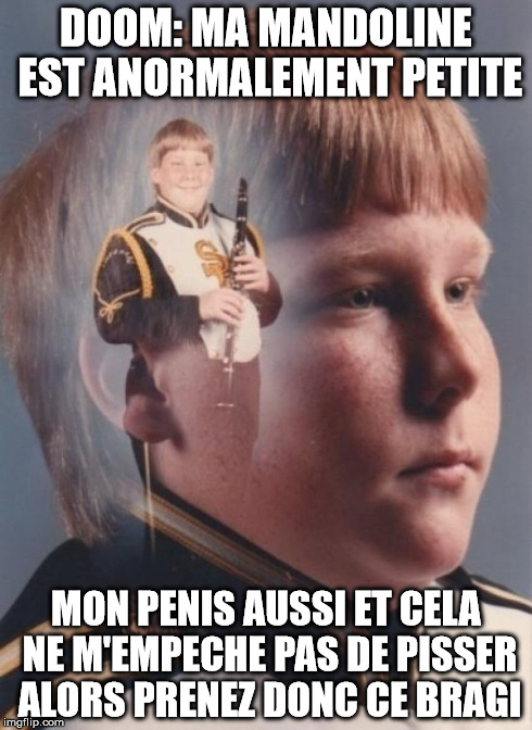 PTSD Clarinet Boy Meme | DOOM: MA MANDOLINE EST ANORMALEMENT PETITE MON P**IS AUSSI ET CELA NE M'EMPECHE PAS DE PISSER ALORS PRENEZ DONC CE BRAGI | image tagged in memes,ptsd clarinet boy | made w/ Imgflip meme maker
