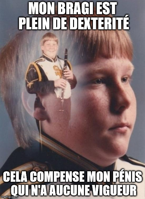 PTSD Clarinet Boy Meme | MON BRAGI EST PLEIN DE DEXTERITÉ CELA COMPENSE MON PÉNIS QUI N'A AUCUNE VIGUEUR | image tagged in memes,ptsd clarinet boy | made w/ Imgflip meme maker