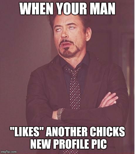 Face You Make Robert Downey Jr | WHEN YOUR MAN "LIKES" ANOTHER CHICKS NEW PROFILE PIC | image tagged in memes,face you make robert downey jr | made w/ Imgflip meme maker
