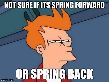 Futurama Fry | NOT SURE IF ITS SPRING FORWARD OR SPRING BACK | image tagged in memes,futurama fry | made w/ Imgflip meme maker