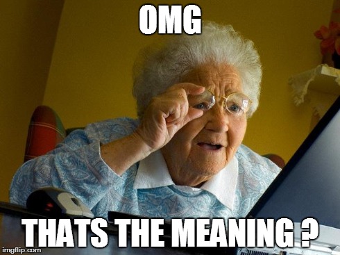 Grandma Finds The Internet | OMG THATS THE MEANING ? | image tagged in memes,grandma finds the internet | made w/ Imgflip meme maker