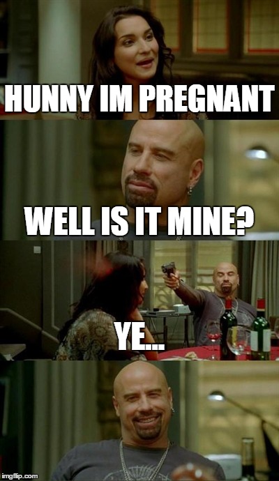 Skinhead John Travolta Meme | HUNNY IM PREGNANT WELL IS IT MINE? YE... | image tagged in memes,skinhead john travolta | made w/ Imgflip meme maker