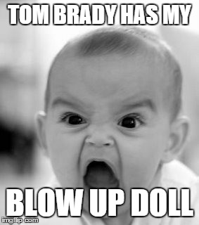 Angry Baby Meme | TOM BRADY HAS MY BLOW UP DOLL | image tagged in memes,angry baby | made w/ Imgflip meme maker