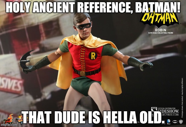 Robin's old age exclamation. | HOLY ANCIENT REFERENCE, BATMAN! THAT DUDE IS HELLA OLD. | image tagged in batman and robin | made w/ Imgflip meme maker