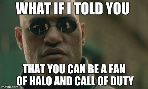 Matrix Morpheus | WHAT IF I TOLD YOU THAT YOU CAN BE A FAN OF HALO AND CALL OF DUTY | image tagged in memes,matrix morpheus | made w/ Imgflip meme maker