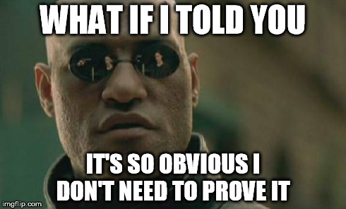 Matrix Morpheus Meme | WHAT IF I TOLD YOU IT'S SO OBVIOUS I DON'T NEED TO PROVE IT | image tagged in memes,matrix morpheus | made w/ Imgflip meme maker