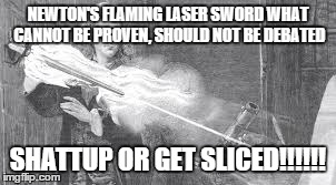 How to stop a argument. | NEWTON'S FLAMING LASER SWORDWHAT CANNOT BE PROVEN, SHOULD NOT BE DEBATED SHATTUP OR GET SLICED!!!!!! | image tagged in shutup | made w/ Imgflip meme maker