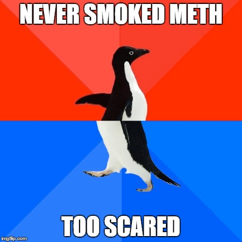 Socially Awesome Awkward Penguin | NEVER SMOKED METH TOO SCARED | image tagged in memes,socially awesome awkward penguin | made w/ Imgflip meme maker