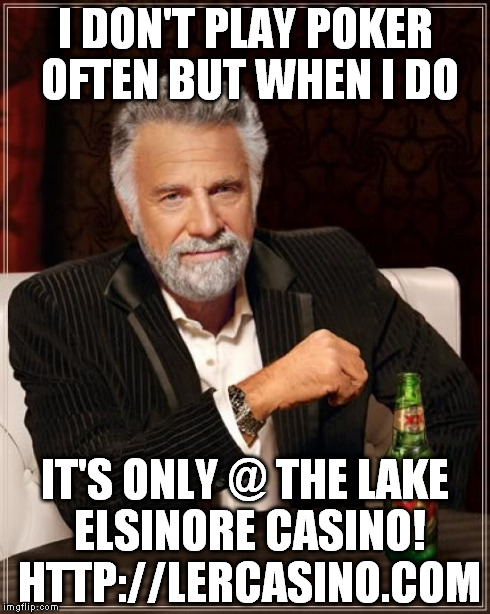 poker at it's best! | I DON'T PLAY POKER OFTEN BUT WHEN I DO IT'S ONLY @ THE LAKE ELSINORE CASINO! HTTP://LERCASINO.COM | image tagged in memes,the most interesting man in the world | made w/ Imgflip meme maker