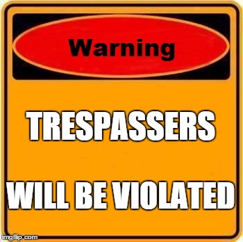Warning Sign | TRESPASSERS WILL BE VIOLATED | image tagged in memes,warning sign | made w/ Imgflip meme maker