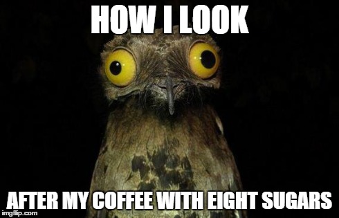 Weird Stuff I Do Potoo Meme | HOW I LOOK AFTER MY COFFEE WITH EIGHT SUGARS | image tagged in memes,weird stuff i do potoo | made w/ Imgflip meme maker