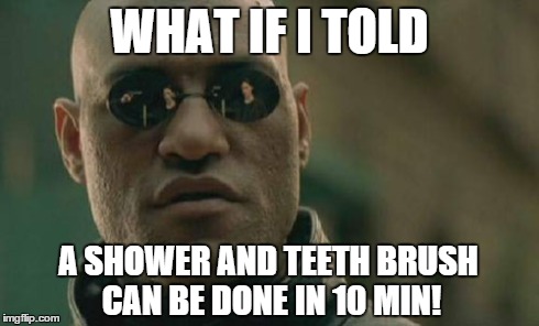 Matrix Morpheus Meme | WHAT IF I TOLD A SHOWER AND TEETH BRUSH CAN BE DONE IN 10 MIN! | image tagged in memes,matrix morpheus | made w/ Imgflip meme maker
