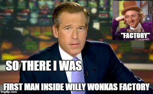 Brian Williams Was There | SO THERE I WAS FIRST MAN INSIDE WILLY WONKAS FACTORY "FACTORY" | image tagged in memes,brian williams was there,creepy condescending wonka | made w/ Imgflip meme maker