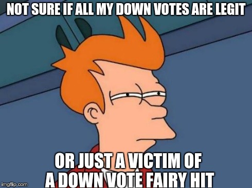 Futurama Fry | NOT SURE IF ALL MY DOWN VOTES ARE LEGIT OR JUST A VICTIM OF A DOWN VOTE FAIRY HIT | image tagged in memes,futurama fry | made w/ Imgflip meme maker