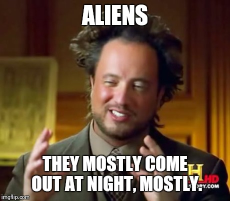 Ancient Aliens Meme | ALIENS THEY MOSTLY COME OUT AT NIGHT, MOSTLY. | image tagged in memes,ancient aliens | made w/ Imgflip meme maker