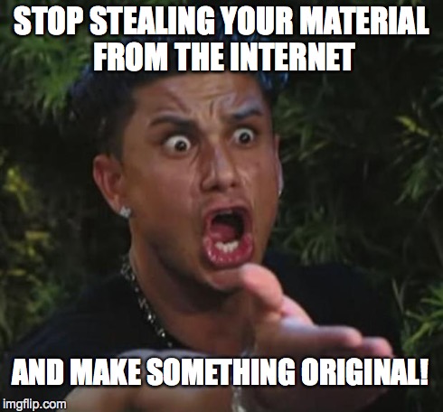 DJ Pauly D Meme | STOP STEALING YOUR MATERIAL FROM THE INTERNET AND MAKE SOMETHING ORIGINAL! | image tagged in memes,dj pauly d | made w/ Imgflip meme maker