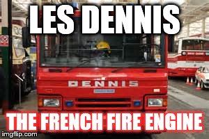 LES DENNIS THE FRENCH FIRE ENGINE | image tagged in funny,comedy | made w/ Imgflip meme maker