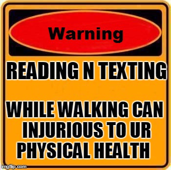 Warning Sign Meme | READING N TEXTING WHILE WALKING CAN INJURIOUS TO UR PHYSICAL HEALTH | image tagged in memes,warning sign | made w/ Imgflip meme maker
